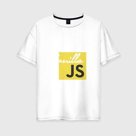 Женская футболка хлопок Oversize с принтом Vanilla JS в Белгороде, 100% хлопок | свободный крой, круглый ворот, спущенный рукав, длина до линии бедер
 | code | javascript | js | programming | vanilla | код | кодер | программирование | программист | разработчик | скрипт