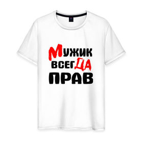 Мужская футболка хлопок с принтом Мужик всегда прав в Белгороде, 100% хлопок | прямой крой, круглый вырез горловины, длина до линии бедер, слегка спущенное плечо. | Тематика изображения на принте: мужик всегда прав | надписи