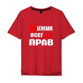 Мужская футболка хлопок Oversize с принтом Мужик всегда прав в Белгороде, 100% хлопок | свободный крой, круглый ворот, “спинка” длиннее передней части | Тематика изображения на принте: мужик всегда прав | надписи