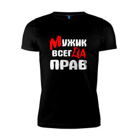 Мужская футболка премиум с принтом Мужик всегда прав в Белгороде, 92% хлопок, 8% лайкра | приталенный силуэт, круглый вырез ворота, длина до линии бедра, короткий рукав | Тематика изображения на принте: мужик всегда прав | надписи