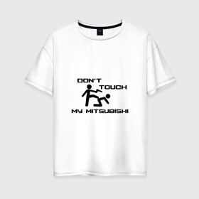 Женская футболка хлопок Oversize с принтом Dont touch my Mitsubishi в Белгороде, 100% хлопок | свободный крой, круглый ворот, спущенный рукав, длина до линии бедер
 |  машина | марка | митсубиси