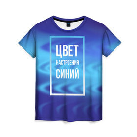 Женская футболка 3D с принтом Цвет настроения синий в Белгороде, 100% полиэфир ( синтетическое хлопкоподобное полотно) | прямой крой, круглый вырез горловины, длина до линии бедер | киркоров | синий | цвет настроения синий
