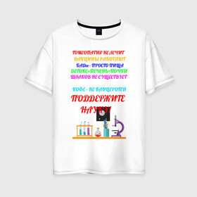 Женская футболка хлопок Oversize с принтом Поддержите науку! в Белгороде, 100% хлопок | свободный крой, круглый ворот, спущенный рукав, длина до линии бедер
 | гмо | мракобесие | наука