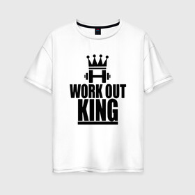 Женская футболка хлопок Oversize с принтом WorkOut king в Белгороде, 100% хлопок | свободный крой, круглый ворот, спущенный рукав, длина до линии бедер
 | sport | street | turnikman | workout | ворк аут | воркаут | воркаутер | зож | тренировка | турник мэн | турникмен