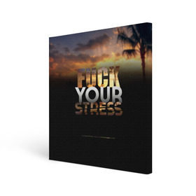 Холст квадратный с принтом Fuck Your Stress в Белгороде, 100% ПВХ |  | black | orange | palm trees | stress | sunset | yellow | your | желтый | закат | оранжевый | пальмы | стресс | твой | черный