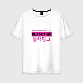 Женская футболка хлопок Oversize с принтом BlackPink в Белгороде, 100% хлопок | свободный крой, круглый ворот, спущенный рукав, длина до линии бедер
 | black  pink | blackpink | jennie | jisoo | k pop | lalisa | группа | к поп | корейская группа | розовый | черный