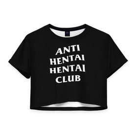 Женская футболка 3D укороченная с принтом ANTI HENTAI HENTAI CLUB в Белгороде, 100% полиэстер | круглая горловина, длина футболки до линии талии, рукава с отворотами | ahegao | kawai | kowai | oppai | otaku | senpai | sugoi | waifu | yandere | ахегао | ковай | отаку | сенпай | яндере