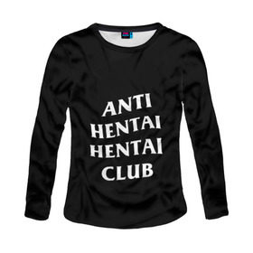 Женский лонгслив 3D с принтом ANTI HENTAI HENTAI CLUB в Белгороде, 100% полиэстер | длинные рукава, круглый вырез горловины, полуприлегающий силуэт | Тематика изображения на принте: ahegao | kawai | kowai | oppai | otaku | senpai | sugoi | waifu | yandere | ахегао | ковай | отаку | сенпай | яндере