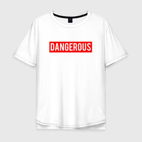 Мужская футболка хлопок Oversize с принтом Dangerous в Белгороде, 100% хлопок | свободный крой, круглый ворот, “спинка” длиннее передней части | dangerous | надпись | опасен | опасна | особо опасен