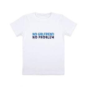 Детская футболка хлопок с принтом No girlfriend no problem в Белгороде, 100% хлопок | круглый вырез горловины, полуприлегающий силуэт, длина до линии бедер | girlfriend | no problem