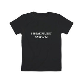 Детская футболка хлопок с принтом I SPEAK FLUENT SARCASM в Белгороде, 100% хлопок | круглый вырез горловины, полуприлегающий силуэт, длина до линии бедер | sarcasm | надписи | сарказм | свободно владею сарказмом