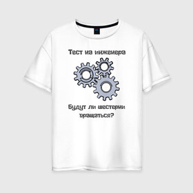 Женская футболка хлопок Oversize с принтом Тест на инженера в Белгороде, 100% хлопок | свободный крой, круглый ворот, спущенный рукав, длина до линии бедер
 | Тематика изображения на принте: инженер | механизмы | тесты | шестерни