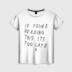 Женская футболка 3D с принтом if you`re reading this it`s too late в Белгороде, 100% полиэфир ( синтетическое хлопкоподобное полотно) | прямой крой, круглый вырез горловины, длина до линии бедер | drake | hotlinebling | more life | ovo | sixgod | дрейк