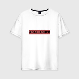 Женская футболка хлопок Oversize с принтом #Gallagher в Белгороде, 100% хлопок | свободный крой, круглый ворот, спущенный рукав, длина до линии бедер
 | gallagher | shameless | бесстыжие | галлагер