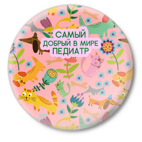 Значок с принтом Самый добрый в мире педиатр в Белгороде,  металл | круглая форма, металлическая застежка в виде булавки | Тематика изображения на принте: 