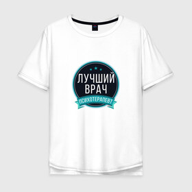 Мужская футболка хлопок Oversize с принтом Лучший психотерапевт в Белгороде, 100% хлопок | свободный крой, круглый ворот, “спинка” длиннее передней части | Тематика изображения на принте: psychologist | психиатр | психиатрия | психолог | психотерапевт