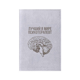 Обложка для паспорта матовая кожа с принтом Лучший в мире психотерапевт в Белгороде, натуральная матовая кожа | размер 19,3 х 13,7 см; прозрачные пластиковые крепления | 