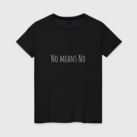 Женская футболка хлопок с принтом No means No в Белгороде, 100% хлопок | прямой крой, круглый вырез горловины, длина до линии бедер, слегка спущенное плечо | вдохновение | девушка | круто | минимализм | надпись | равенство | свобода | феминизм | черно белый | черный