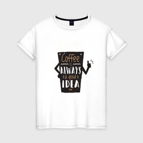 Женская футболка хлопок с принтом Кофе это всегда хорошая идея в Белгороде, 100% хлопок | прямой крой, круглый вырез горловины, длина до линии бедер, слегка спущенное плечо | cafe | coffee | бариста | кафе | кофе | кофеин | с кофе | я люблю кофе