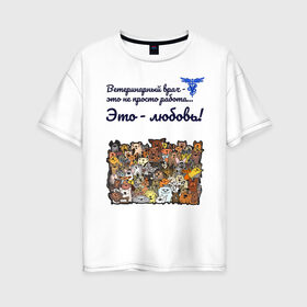 Женская футболка хлопок Oversize с принтом Ветеринарный врач в Белгороде, 100% хлопок | свободный крой, круглый ворот, спущенный рукав, длина до линии бедер
 | vet | ветеринар | ветеринарный врач | животные | кошки | любовь | собаки