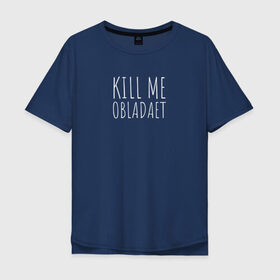 Мужская футболка хлопок Oversize с принтом KILL ME OBLADAET в Белгороде, 100% хлопок | свободный крой, круглый ворот, “спинка” длиннее передней части | kill me obladaet