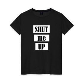 Женская футболка хлопок с принтом Shut me up в Белгороде, 100% хлопок | прямой крой, круглый вырез горловины, длина до линии бедер, слегка спущенное плечо | 