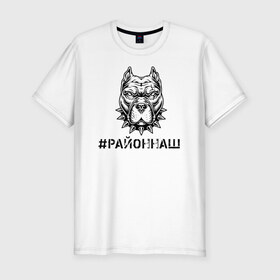 Мужская футболка премиум с принтом #РАЙОННАШ в Белгороде, 92% хлопок, 8% лайкра | приталенный силуэт, круглый вырез ворота, длина до линии бедра, короткий рукав | братва | москва | пацан | питбуль | район | стафор