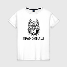 Женская футболка хлопок с принтом #РАЙОННАШ в Белгороде, 100% хлопок | прямой крой, круглый вырез горловины, длина до линии бедер, слегка спущенное плечо | братва | москва | пацан | питбуль | район | стафор