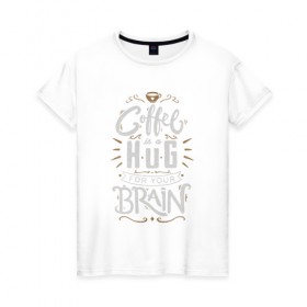 Женская футболка хлопок с принтом Coffee is a hug for you brain в Белгороде, 100% хлопок | прямой крой, круглый вырез горловины, длина до линии бедер, слегка спущенное плечо | brain | coffe | coffee is a hug for you brain | каллиграфия | кофе | минимализм | мозг | надпись | текст | фраза | шрифт