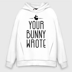 Мужское худи Oversize хлопок с принтом Your Bunny Wrote в Белгороде, френч-терри — 70% хлопок, 30% полиэстер. Мягкий теплый начес внутри —100% хлопок | боковые карманы, эластичные манжеты и нижняя кромка, капюшон на магнитной кнопке | your bunny wrote