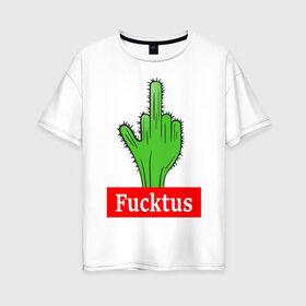 Женская футболка хлопок Oversize с принтом Fucktus в Белгороде, 100% хлопок | свободный крой, круглый ворот, спущенный рукав, длина до линии бедер
 | cactus | you | аргументы | иголки | кактус | колючий | растение