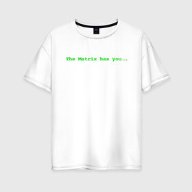 Женская футболка хлопок Oversize с принтом The Matrix has you в Белгороде, 100% хлопок | свободный крой, круглый ворот, спущенный рукав, длина до линии бедер
 | matrix | андерсон | киану | код | компьютер. монитор. пк | матрица | послание | ривз | сообщение | томас
