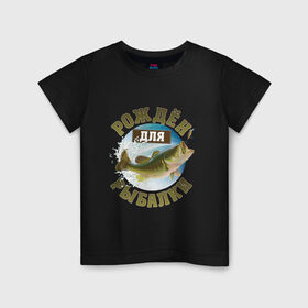 Детская футболка хлопок с принтом Рожден для рыбалки в Белгороде, 100% хлопок | круглый вырез горловины, полуприлегающий силуэт, длина до линии бедер | идеи подарков | прикольные картинки | рыбалка | стиль | хобби