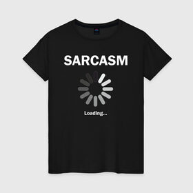 Женская футболка хлопок с принтом Sarcazm loading... в Белгороде, 100% хлопок | прямой крой, круглый вырез горловины, длина до линии бедер, слегка спущенное плечо | wait | загружается | изобличение | ирония | лицемер | насмешка | остряк | сарказм | сатира | шутник | юморист | язвительность