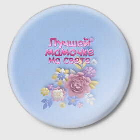 Значок с принтом Лучшей мамочке в Белгороде,  металл | круглая форма, металлическая застежка в виде булавки | лучшей | мама | маме | мамочке | на свете | подарок | самая | цветы