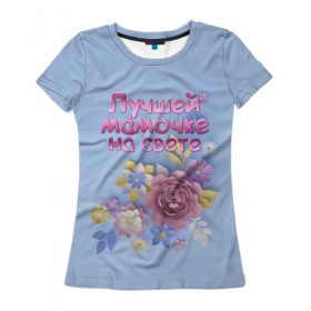 Женская футболка 3D с принтом Лучшей мамочке в Белгороде, 100% полиэфир ( синтетическое хлопкоподобное полотно) | прямой крой, круглый вырез горловины, длина до линии бедер | лучшей | мама | маме | мамочке | на свете | подарок | самая | цветы