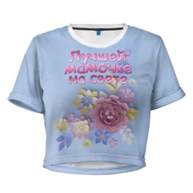 Женская футболка 3D укороченная с принтом Лучшей мамочке в Белгороде, 100% полиэстер | круглая горловина, длина футболки до линии талии, рукава с отворотами | лучшей | мама | маме | мамочке | на свете | подарок | самая | цветы