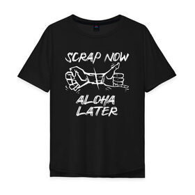 Мужская футболка хлопок Oversize с принтом Scrap now - aloha later в Белгороде, 100% хлопок | свободный крой, круглый ворот, “спинка” длиннее передней части | Тематика изображения на принте: 