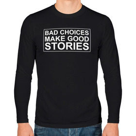 Мужской лонгслив хлопок с принтом Bad choices make good stories в Белгороде, 100% хлопок |  | английский | выбор | высказывание | делает | истории | приключения | хорошие | цитата