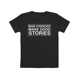 Детская футболка хлопок с принтом Bad choices make good stories в Белгороде, 100% хлопок | круглый вырез горловины, полуприлегающий силуэт, длина до линии бедер | Тематика изображения на принте: английский | выбор | высказывание | делает | истории | приключения | хорошие | цитата