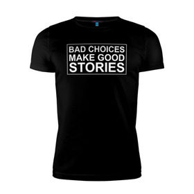 Мужская футболка премиум с принтом Bad choices make good stories в Белгороде, 92% хлопок, 8% лайкра | приталенный силуэт, круглый вырез ворота, длина до линии бедра, короткий рукав | английский | выбор | высказывание | делает | истории | приключения | хорошие | цитата