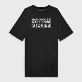 Платье-футболка хлопок с принтом Bad choices make good stories в Белгороде,  |  | английский | выбор | высказывание | делает | истории | приключения | хорошие | цитата