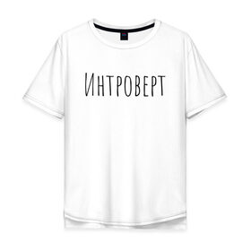 Мужская футболка хлопок Oversize с принтом Интроверт в Белгороде, 100% хлопок | свободный крой, круглый ворот, “спинка” длиннее передней части | Тематика изображения на принте: интроверт