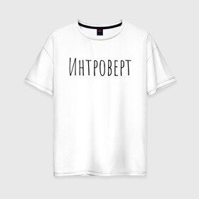 Женская футболка хлопок Oversize с принтом Интроверт в Белгороде, 100% хлопок | свободный крой, круглый ворот, спущенный рукав, длина до линии бедер
 | интроверт