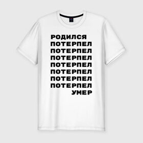 Мужская футболка премиум с принтом Жизнь в Белгороде, 92% хлопок, 8% лайкра | приталенный силуэт, круглый вырез ворота, длина до линии бедра, короткий рукав | жизнь | потерпел | родился | родился потерпел умер | умер