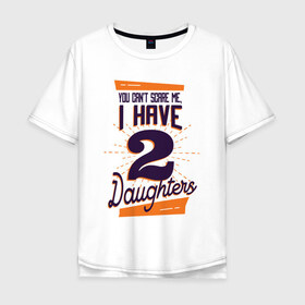 Мужская футболка хлопок Oversize с принтом У Меня Две Дочери в Белгороде, 100% хлопок | свободный крой, круглый ворот, “спинка” длиннее передней части | две дочки | дочери | дочка | дочки | мне не страшно | рождение | ты не напугаешь меня