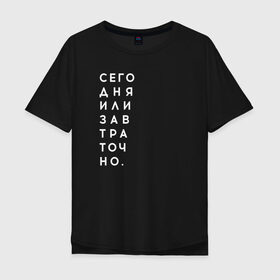 Мужская футболка хлопок Oversize с принтом #сегодняилизавтраточно в Белгороде, 100% хлопок | свободный крой, круглый ворот, “спинка” длиннее передней части | amoralis | amoralisda | аморалис | вечный студент | лень | мысли | философия | фитнес | цитаты