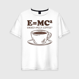Женская футболка хлопок Oversize с принтом ENERGY = Milk and Coffee 2 в Белгороде, 100% хлопок | свободный крой, круглый ворот, спущенный рукав, длина до линии бедер
 | cappuccino | espresso | latte | капучино | кофе | латте | молоко | ньютон | физика | формула | чашка | энергия | эспрессо
