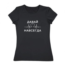 Женская футболка хлопок с принтом Давай навсегда (v2) в Белгороде, 100% хлопок | прямой крой, круглый вырез горловины, длина до линии бедер, слегка спущенное плечо | forever | love | valentines day | день святого валентина | любовь | навсегда