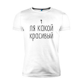 Мужская футболка премиум с принтом Ля какой красивый в Белгороде, 92% хлопок, 8% лайкра | приталенный силуэт, круглый вырез ворота, длина до линии бедра, короткий рукав | 